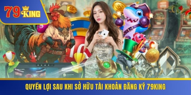 Quyền lợi sau khi sở hữu tài khoản đăng ký 79KING